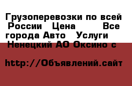 Грузоперевозки по всей России › Цена ­ 10 - Все города Авто » Услуги   . Ненецкий АО,Оксино с.